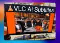 VLC به قابلیت هوش مصنوعی ساخت زیرنویس و ترجمه ویدیو آفلاین مجهز میشود